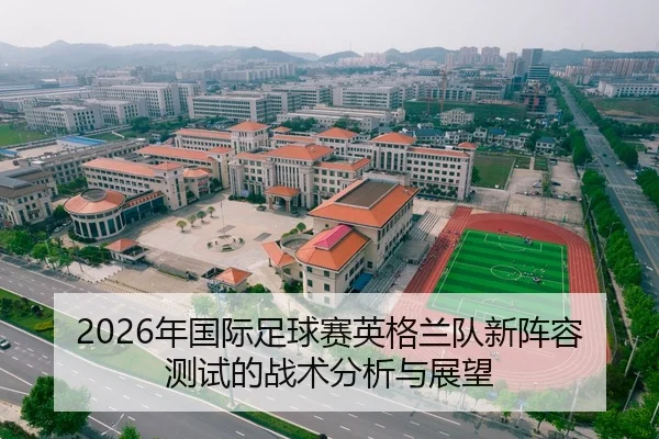 2026年国际足球赛英格兰队新阵容测试的战术分析与展望