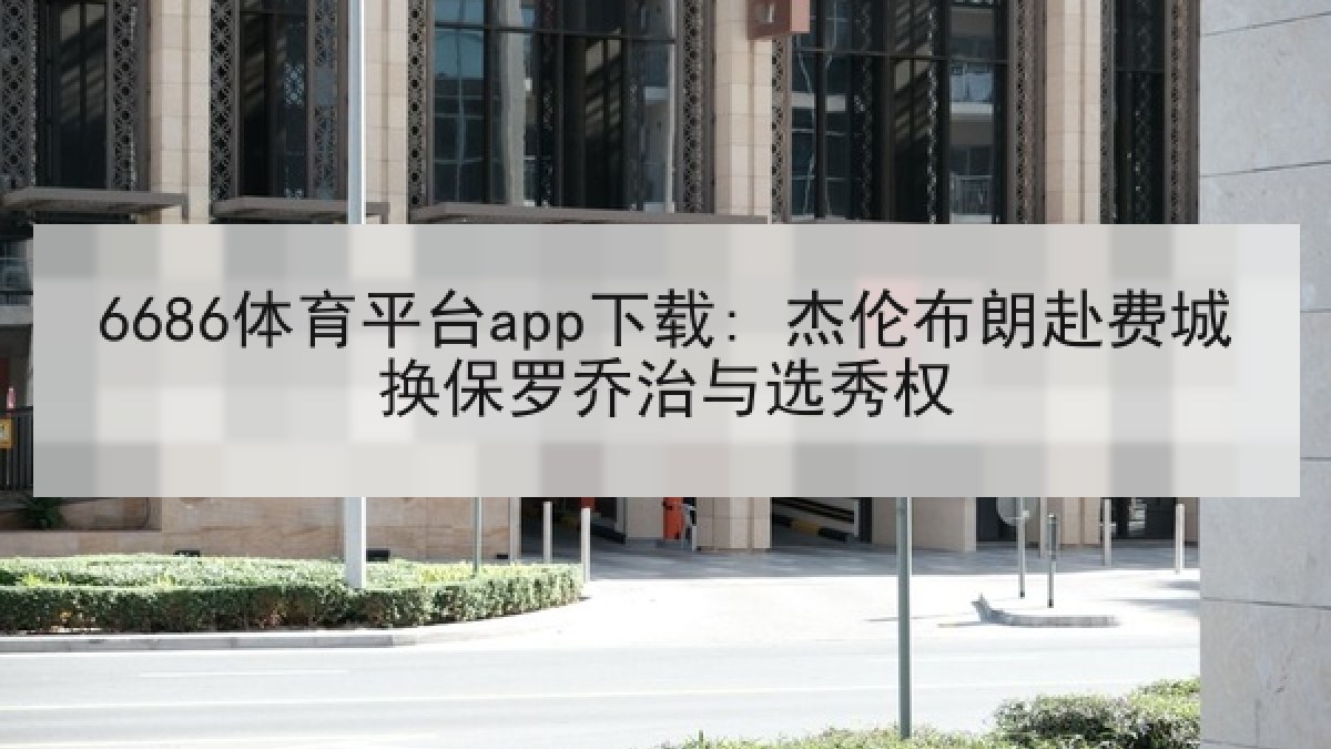 6686体育平台app下载: 杰伦布朗赴费城换保罗乔治与选秀权