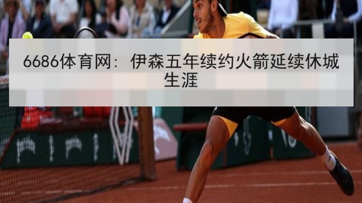6686体育网: 伊森五年续约火箭延续休城生涯