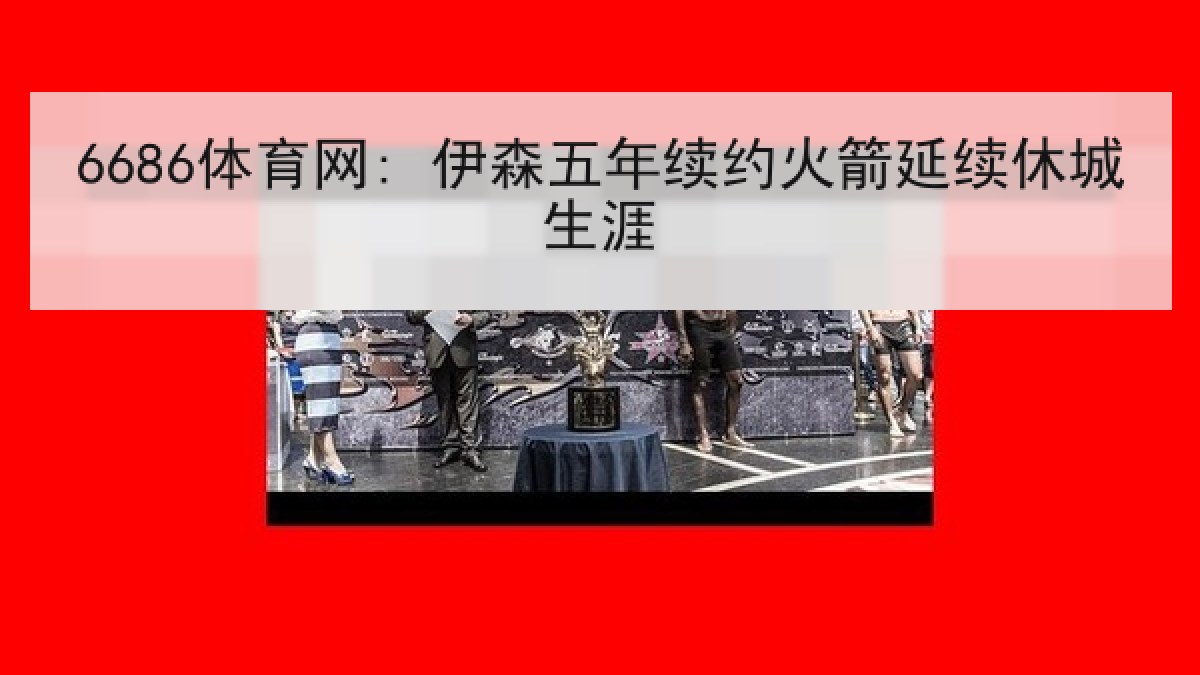 6686体育网: 伊森五年续约火箭延续休城生涯