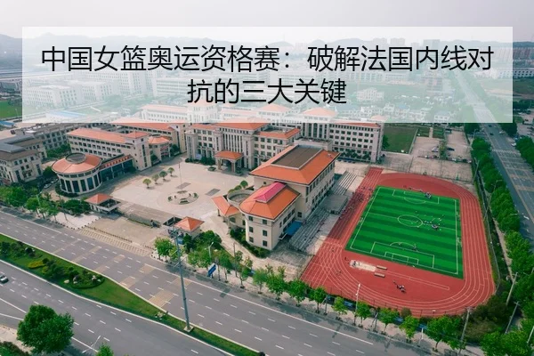 中国女篮奥运资格赛：破解法国内线对抗的三大关键