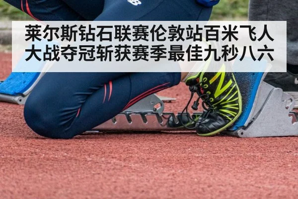 莱尔斯钻石联赛伦敦站百米飞人大战夺冠斩获赛季最佳九秒八六