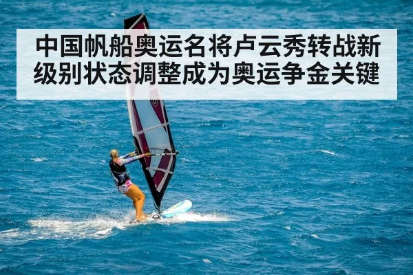 中国帆船奥运名将卢云秀转战新级别状态调整成为奥运争金关键