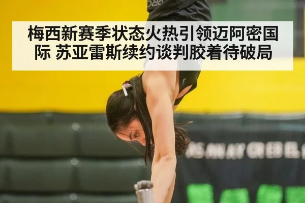 梅西新赛季状态火热引领迈阿密国际 苏亚雷斯续约谈判胶着待破局