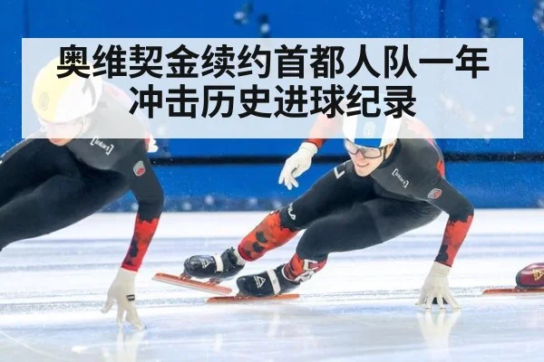 奥维契金续约首都人队一年冲击历史进球纪录