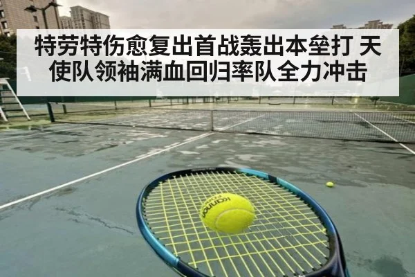 特劳特伤愈复出首战轰出本垒打 天使队领袖满血回归率队全力冲击